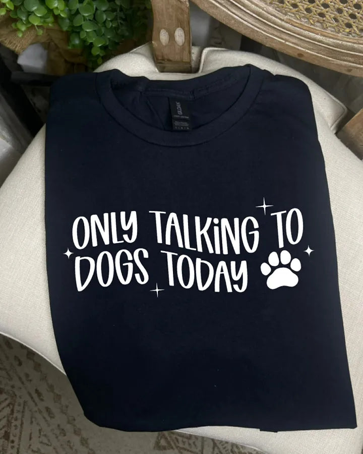 Only talking to Dogs Today (DTF Tee)